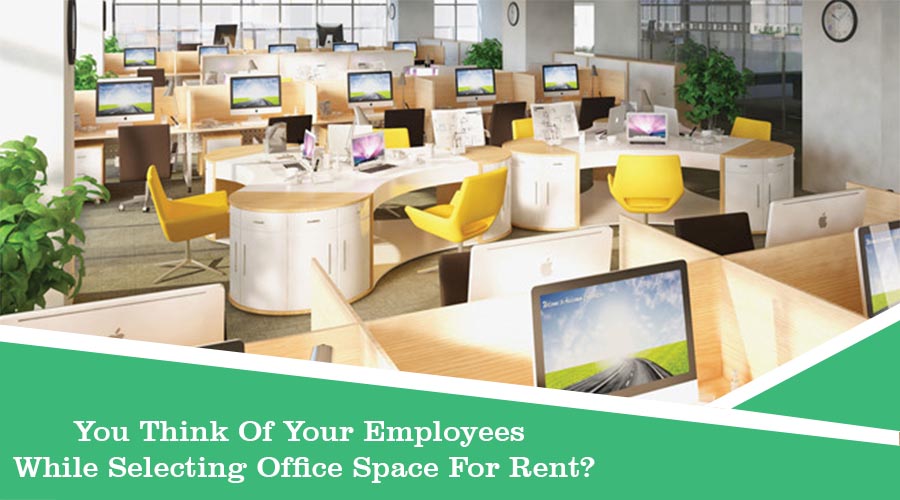 You Think Of Your Employees While Selecting Office Space For Rent?